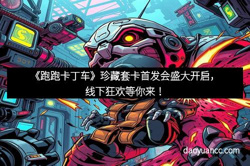 《跑跑卡丁车》珍藏套卡首发会盛大开启,线下狂欢等你来!