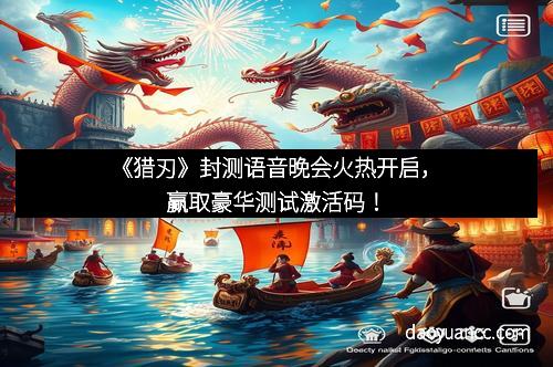 《猎刃》封测语音晚会火热开启,赢取豪华测试激活码!